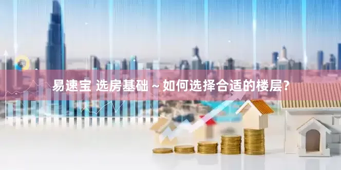 易速宝 选房基础～如何选择合适的楼层？