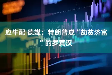 应牛配 德媒：特朗普成“劫贫济富”的罗宾汉
