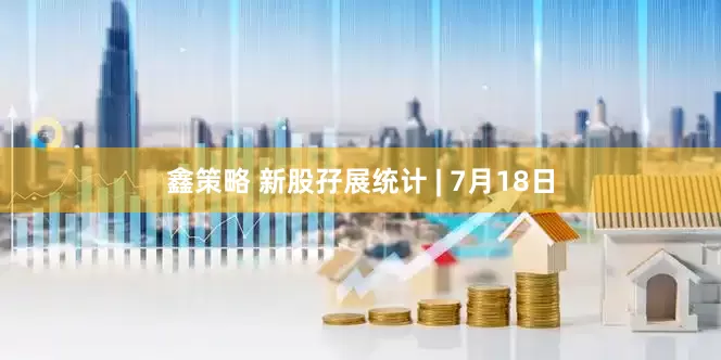 鑫策略 新股孖展统计 | 7月18日