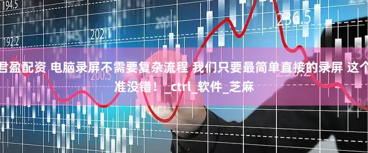 君盈配资 电脑录屏不需要复杂流程 我们只要最简单直接的录屏 这个准没错！_ctrl_软件_芝麻