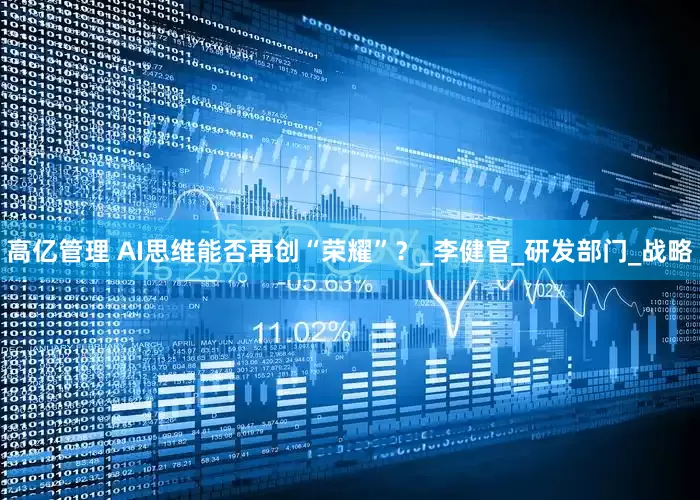 高亿管理 AI思维能否再创“荣耀”？_李健官_研发部门_战略
