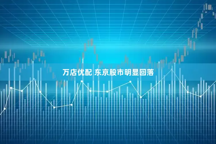 万店优配 东京股市明显回落