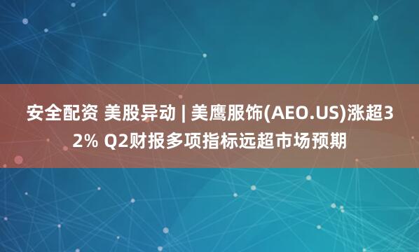 安全配资 美股异动 | 美鹰服饰(AEO.US)涨超32% Q2财报多项指标远超市场预期