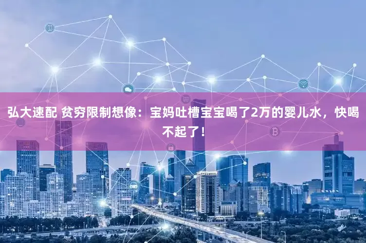 弘大速配 贫穷限制想像：宝妈吐槽宝宝喝了2万的婴儿水，快喝不起了！