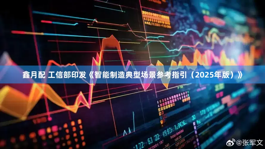 鑫月配 工信部印发《智能制造典型场景参考指引（2025年版）》