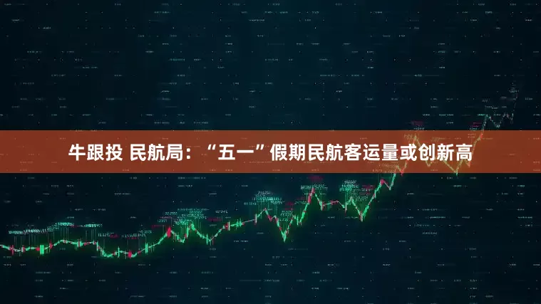 牛跟投 民航局:“五一”假期民航客运量或创新高