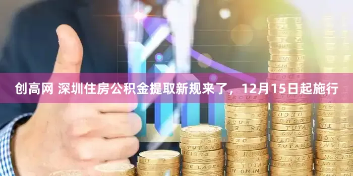 创高网 深圳住房公积金提取新规来了，12月15日起施行