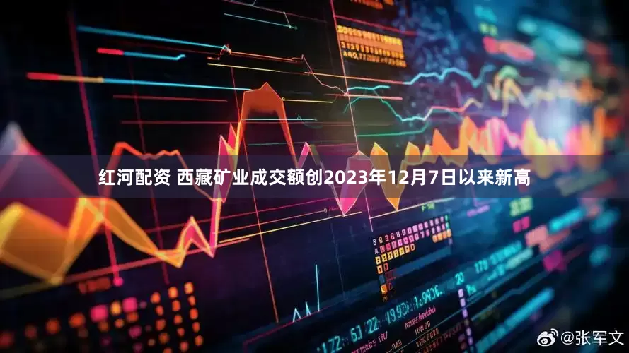 红河配资 西藏矿业成交额创2023年12月7日以来新高